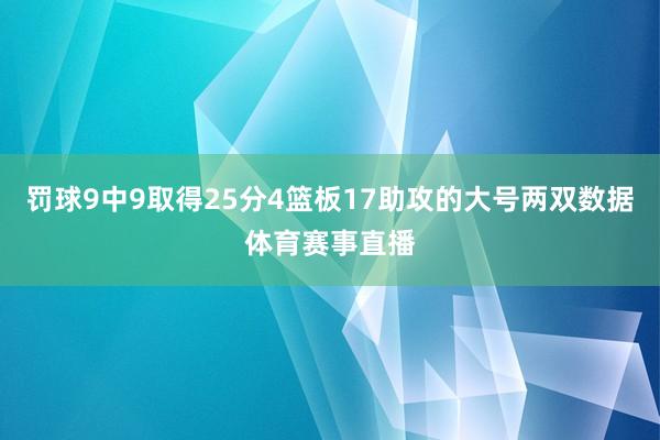 罚球9中9取得25分4篮板17助攻的大号两双数据体育赛事直播
