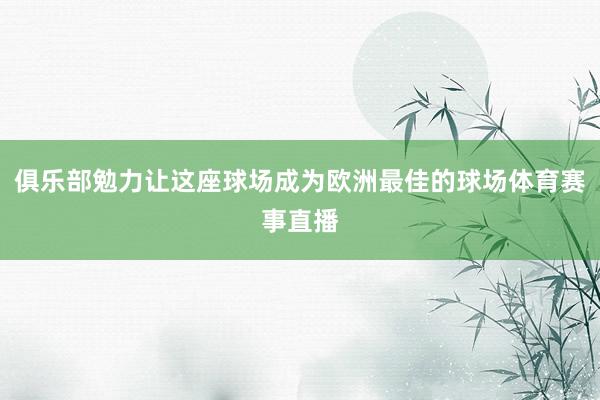 俱乐部勉力让这座球场成为欧洲最佳的球场体育赛事直播