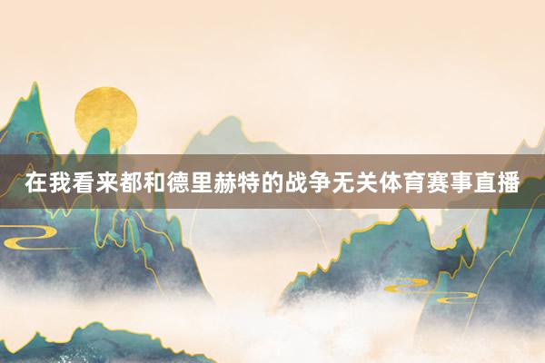 在我看来都和德里赫特的战争无关体育赛事直播