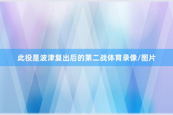 此役是波津复出后的第二战体育录像/图片