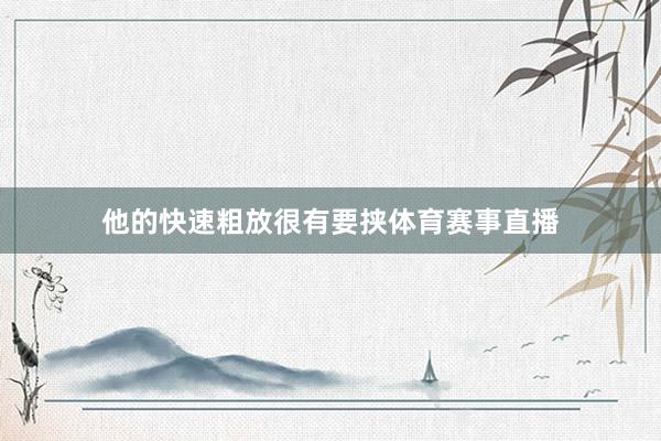 他的快速粗放很有要挟体育赛事直播