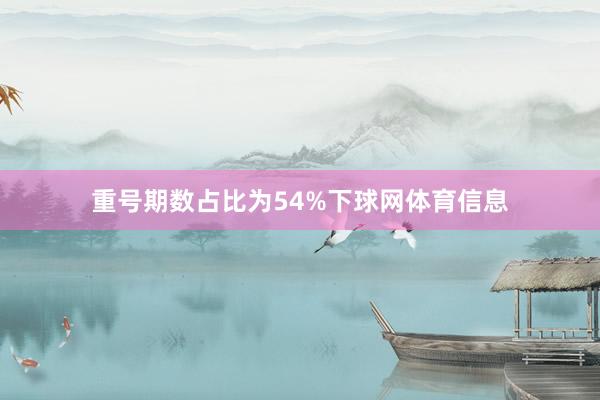 重号期数占比为54%下球网体育信息
