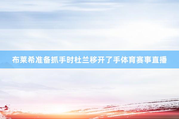 布莱希准备抓手时杜兰移开了手体育赛事直播
