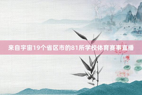 来自宇宙19个省区市的81所学校体育赛事直播