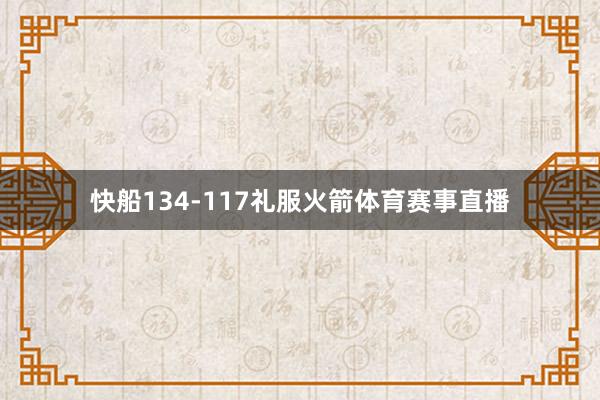 快船134-117礼服火箭体育赛事直播