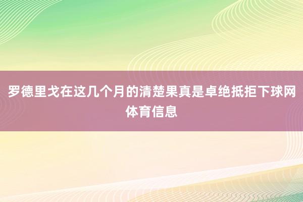 罗德里戈在这几个月的清楚果真是卓绝抵拒下球网体育信息