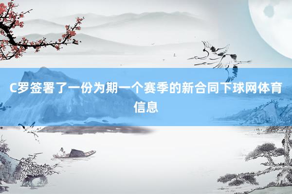 C罗签署了一份为期一个赛季的新合同下球网体育信息
