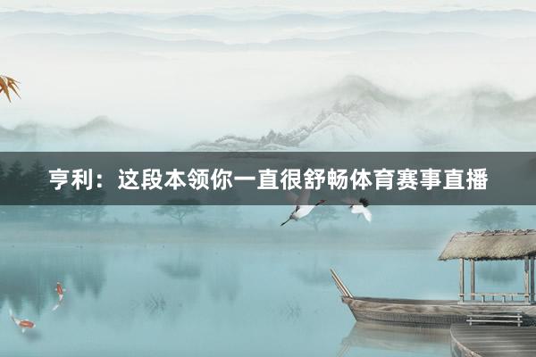 亨利：这段本领你一直很舒畅体育赛事直播