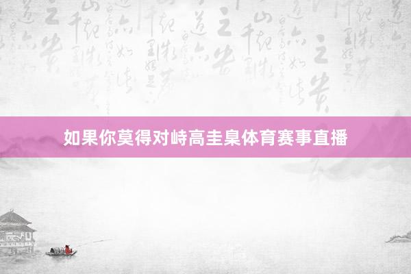 如果你莫得对峙高圭臬体育赛事直播