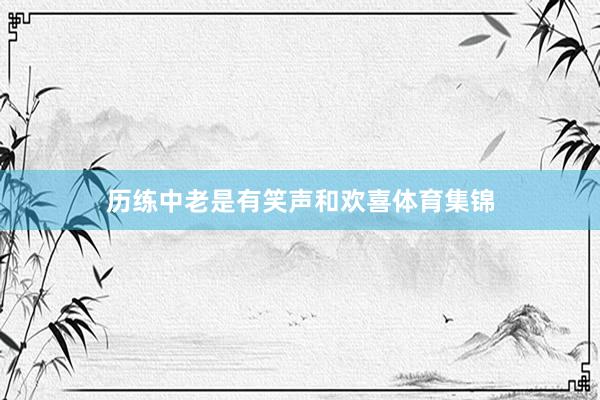 历练中老是有笑声和欢喜体育集锦