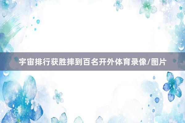 宇宙排行获胜摔到百名开外体育录像/图片