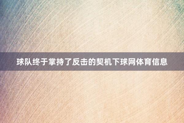 球队终于掌持了反击的契机下球网体育信息
