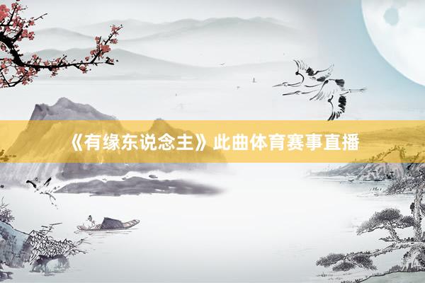 《有缘东说念主》此曲体育赛事直播