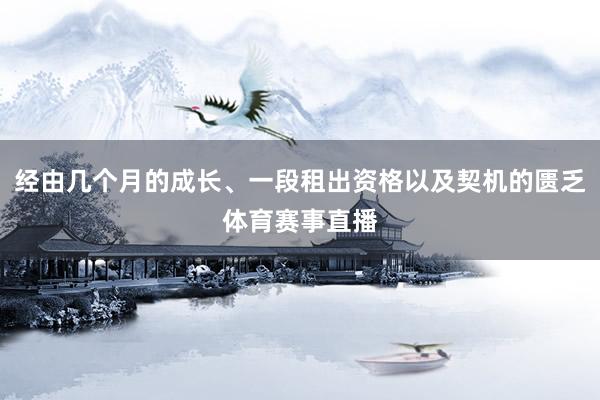 经由几个月的成长、一段租出资格以及契机的匮乏体育赛事直播