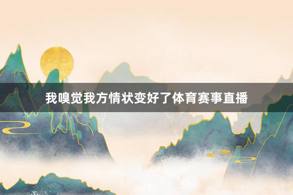 我嗅觉我方情状变好了体育赛事直播