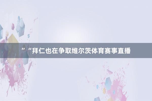 ”“拜仁也在争取维尔茨体育赛事直播