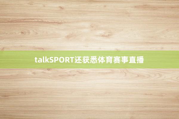 talkSPORT还获悉体育赛事直播