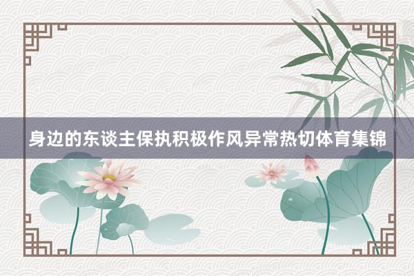 身边的东谈主保执积极作风异常热切体育集锦