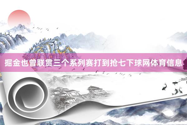 掘金也曾联贯三个系列赛打到抢七下球网体育信息