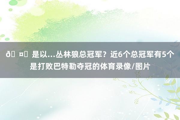 🤔是以...丛林狼总冠军？近6个总冠军有5个是打败巴特勒夺冠的体育录像/图片
