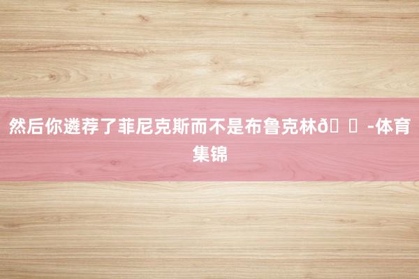 然后你遴荐了菲尼克斯而不是布鲁克林😭体育集锦