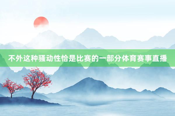 不外这种骚动性恰是比赛的一部分体育赛事直播