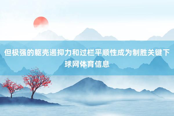 但极强的躯壳遏抑力和过栏平顺性成为制胜关键下球网体育信息