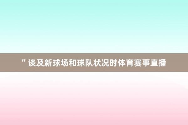 ”谈及新球场和球队状况时体育赛事直播