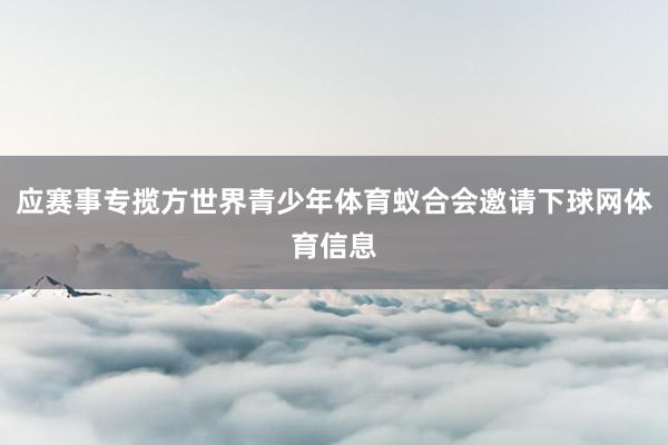 应赛事专揽方世界青少年体育蚁合会邀请下球网体育信息