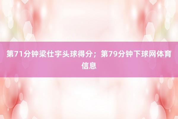第71分钟梁仕宇头球得分；第79分钟下球网体育信息