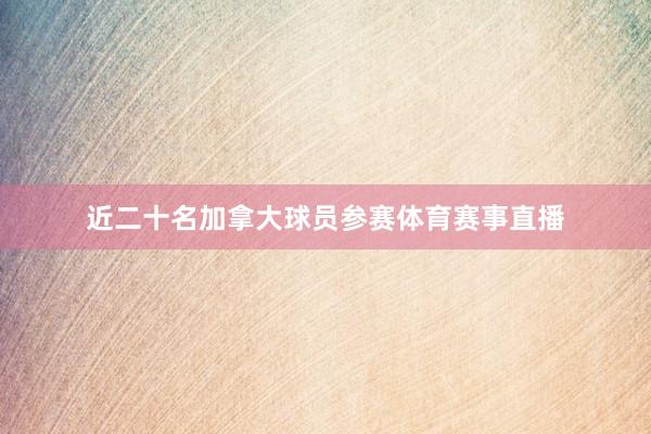 近二十名加拿大球员参赛体育赛事直播