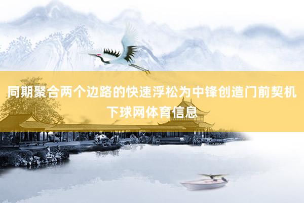 同期聚合两个边路的快速浮松为中锋创造门前契机下球网体育信息