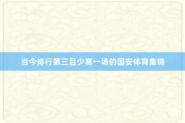 当今排行第三且少赛一场的国安体育集锦