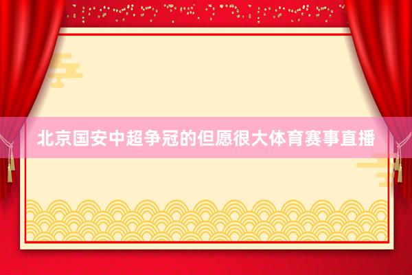 北京国安中超争冠的但愿很大体育赛事直播