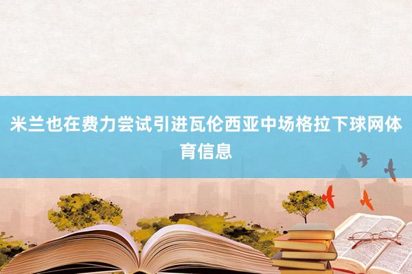 米兰也在费力尝试引进瓦伦西亚中场格拉下球网体育信息