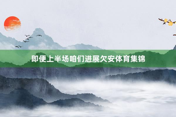 即便上半场咱们进展欠安体育集锦