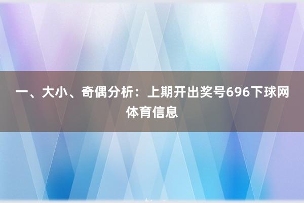 一、大小、奇偶分析：　　上期开出奖号696下球网体育信息
