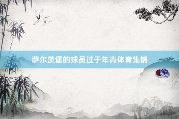萨尔茨堡的球员过于年青体育集锦