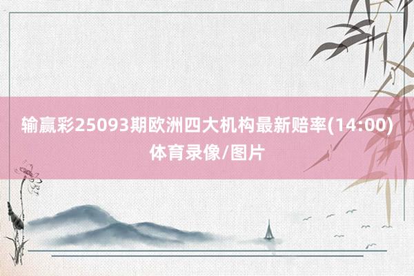 输赢彩25093期欧洲四大机构最新赔率(14:00)体育录像/图片