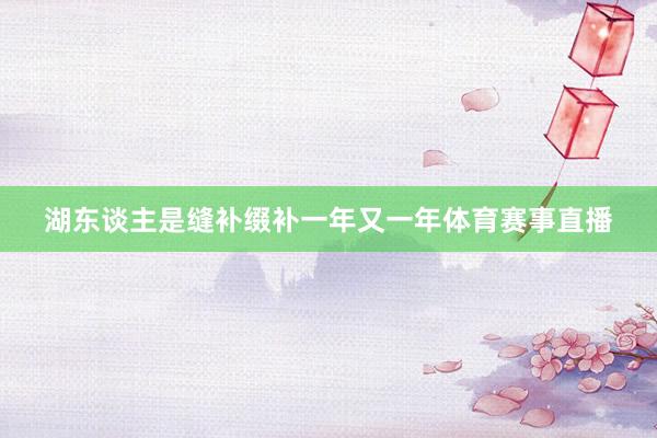 湖东谈主是缝补缀补一年又一年体育赛事直播