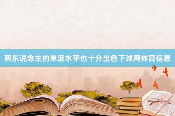 两东说念主的单汲水平也十分出色下球网体育信息