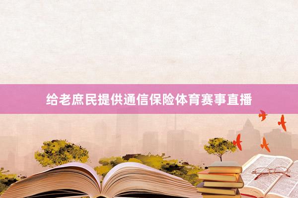 给老庶民提供通信保险体育赛事直播