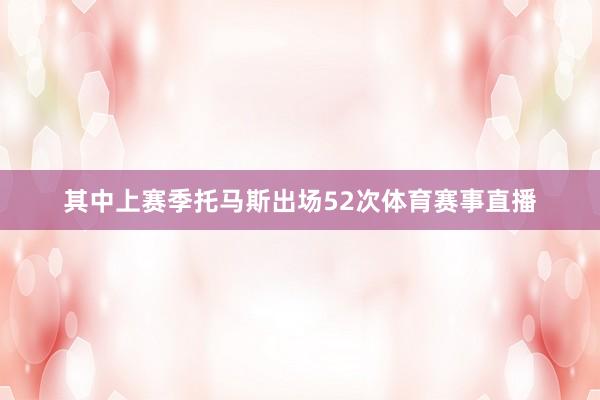 其中上赛季托马斯出场52次体育赛事直播