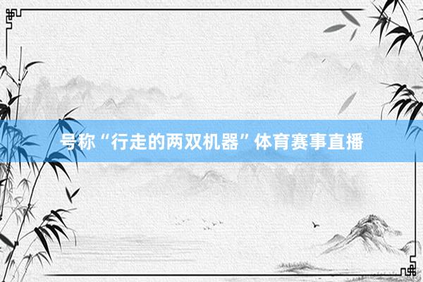号称“行走的两双机器”体育赛事直播