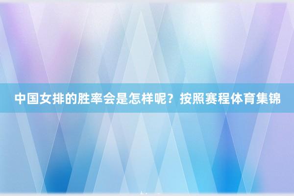 中国女排的胜率会是怎样呢？按照赛程体育集锦