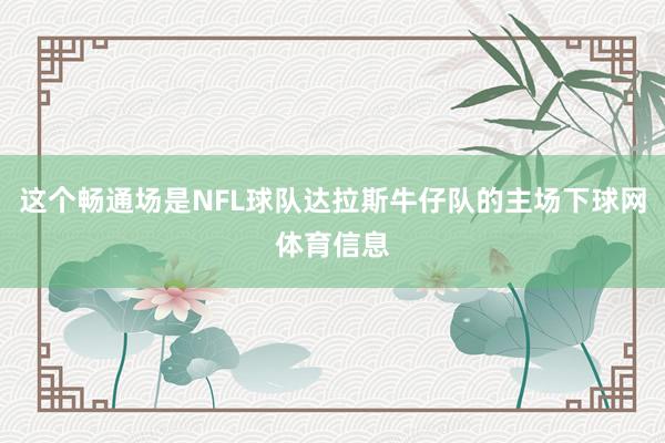 这个畅通场是NFL球队达拉斯牛仔队的主场下球网体育信息