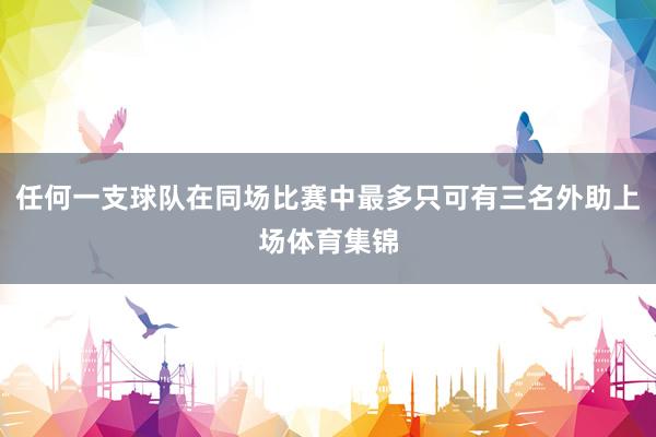 任何一支球队在同场比赛中最多只可有三名外助上场体育集锦
