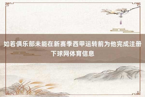 如若俱乐部未能在新赛季西甲运转前为他完成注册下球网体育信息