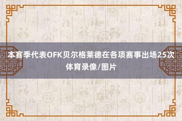 本赛季代表OFK贝尔格莱德在各项赛事出场25次体育录像/图片
