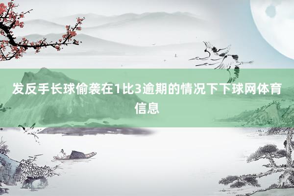 发反手长球偷袭在1比3逾期的情况下下球网体育信息